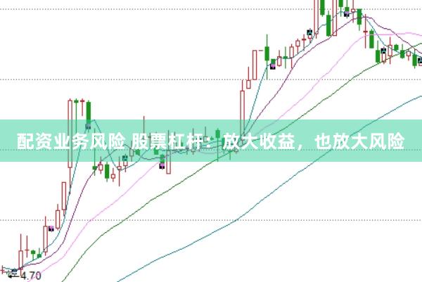 配资业务风险 股票杠杆：放大收益，也放大风险