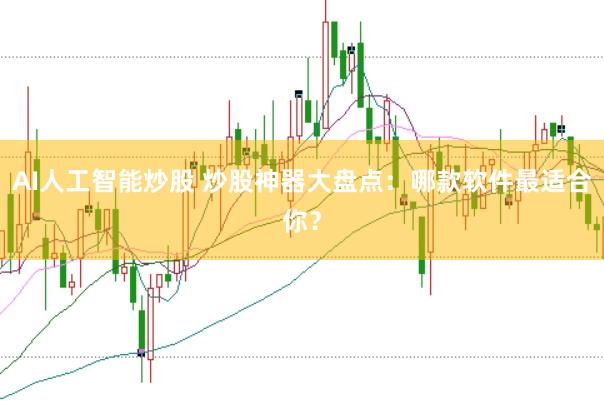 AI人工智能炒股 炒股神器大盘点：哪款软件最适合你？