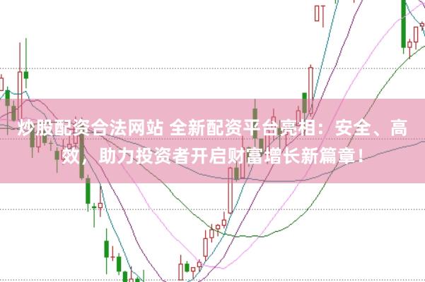 炒股配资合法网站 全新配资平台亮相：安全、高效，助力投资者开启财富增长新篇章！