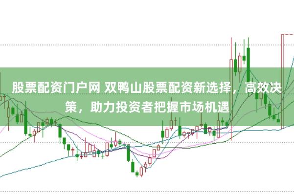 股票配资门户网 双鸭山股票配资新选择，高效决策，助力投资者把握市场机遇