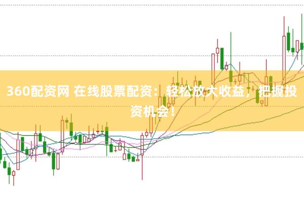 360配资网 在线股票配资：轻松放大收益，把握投资机会！