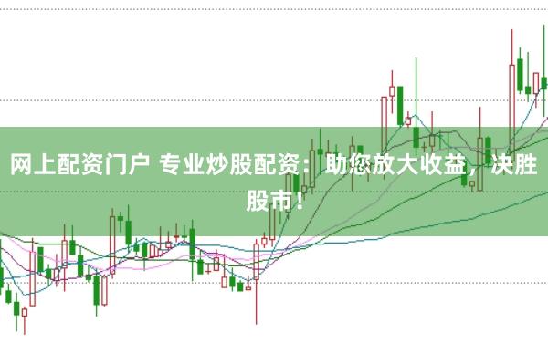 网上配资门户 专业炒股配资：助您放大收益，决胜股市！