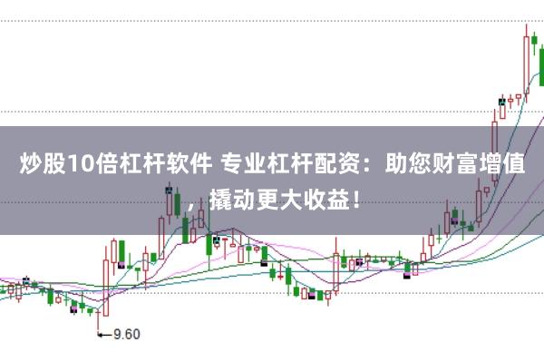 炒股10倍杠杆软件 专业杠杆配资：助您财富增值，撬动更大收益！