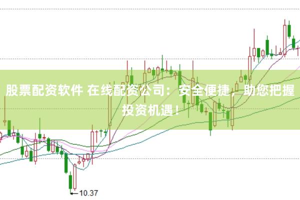 股票配资软件 在线配资公司：安全便捷，助您把握投资机遇！