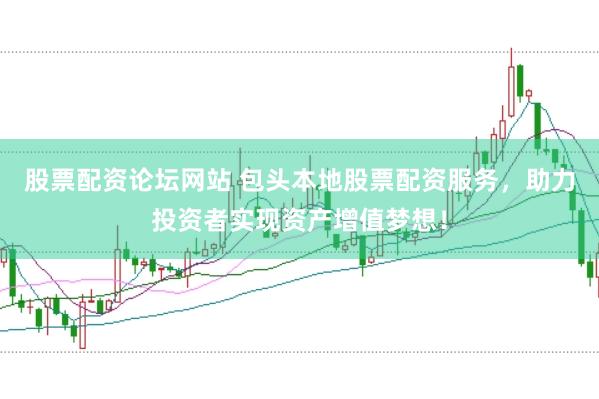 股票配资论坛网站 包头本地股票配资服务，助力投资者实现资产增值梦想！