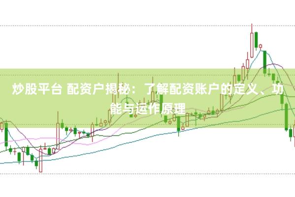 炒股平台 配资户揭秘：了解配资账户的定义、功能与运作原理