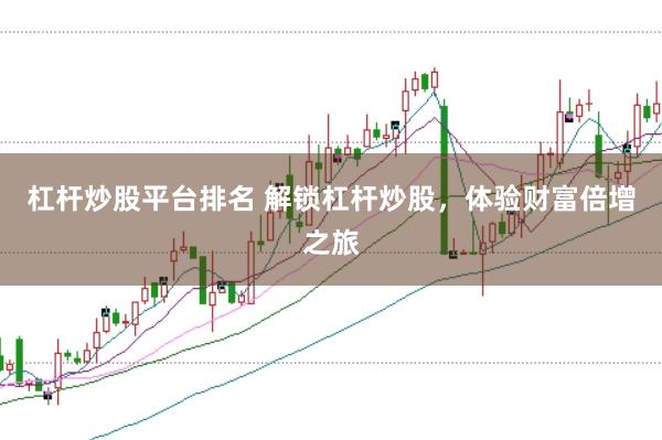 杠杆炒股平台排名 解锁杠杆炒股，体验财富倍增之旅
