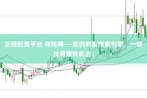 正规配资平台 寻钱网——您的财富搜索引擎，一键找寻赚钱机会！