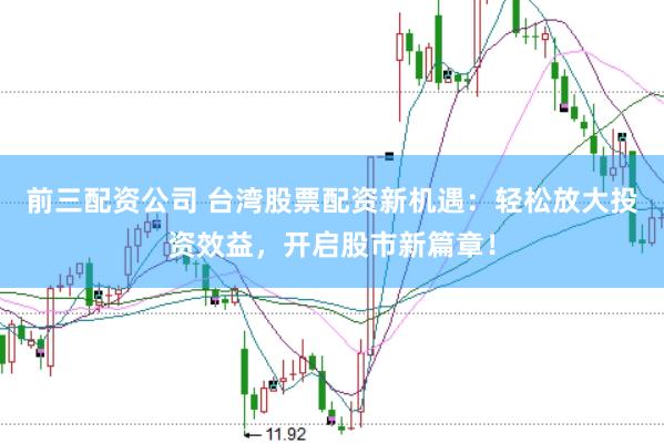 前三配资公司 台湾股票配资新机遇：轻松放大投资效益，开启股市新篇章！