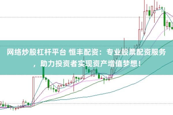 网络炒股杠杆平台 恒丰配资：专业股票配资服务，助力投资者实现资产增值梦想！