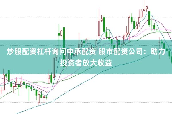 炒股配资杠杆询问中承配资 股市配资公司：助力投资者放大收益