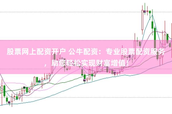 股票网上配资开户 公牛配资：专业股票配资服务，助您轻松实现财富增值！