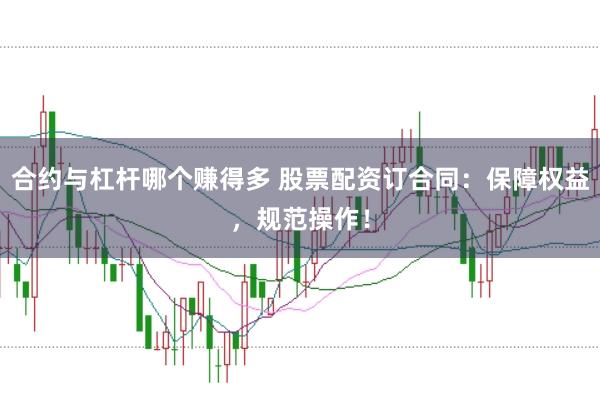 合约与杠杆哪个赚得多 股票配资订合同：保障权益，规范操作！
