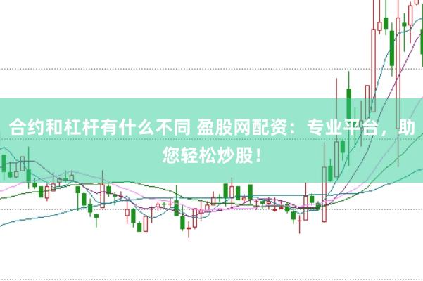 合约和杠杆有什么不同 盈股网配资：专业平台，助您轻松炒股！