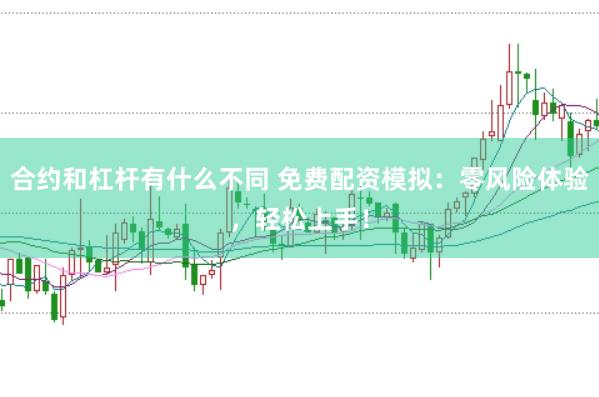 合约和杠杆有什么不同 免费配资模拟：零风险体验，轻松上手！
