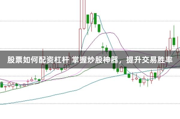 股票如何配资杠杆 掌握炒股神器，提升交易胜率