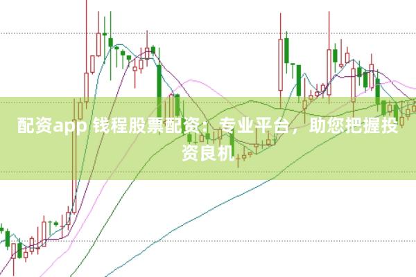 配资app 钱程股票配资：专业平台，助您把握投资良机