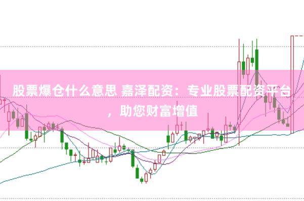 股票爆仓什么意思 嘉泽配资：专业股票配资平台，助您财富增值