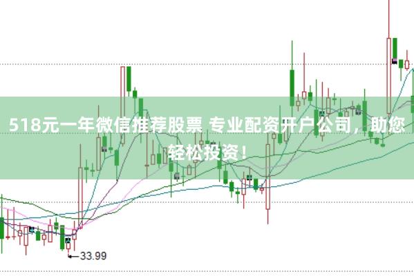 518元一年微信推荐股票 专业配资开户公司，助您轻松投资！