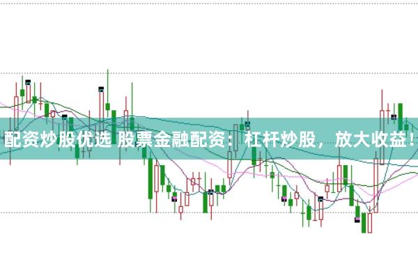 配资炒股优选 股票金融配资：杠杆炒股，放大收益！