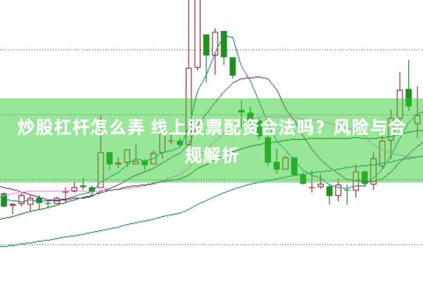 炒股杠杆怎么弄 线上股票配资合法吗？风险与合规解析