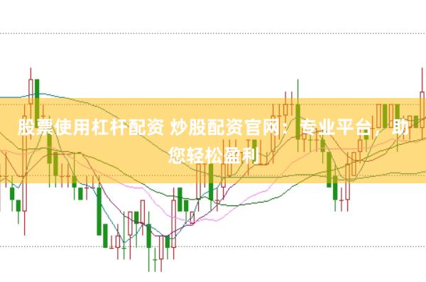 股票使用杠杆配资 炒股配资官网：专业平台，助您轻松盈利