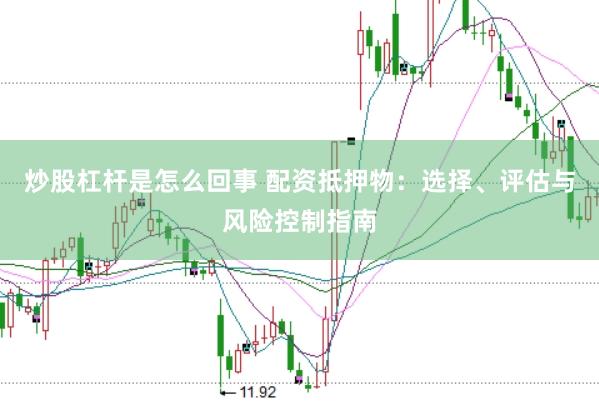 炒股杠杆是怎么回事 配资抵押物：选择、评估与风险控制指南