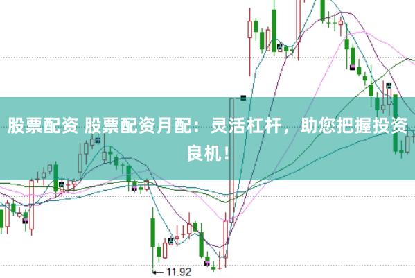 股票配资 股票配资月配：灵活杠杆，助您把握投资良机！