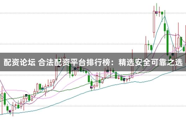 配资论坛 合法配资平台排行榜：精选安全可靠之选