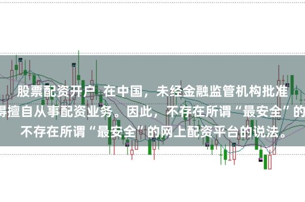 股票配资开户  在中国，未经金融监管机构批准，任何单位或个人不得擅自从事配资业务。因此，不存在所谓“最安全”的网上配资平台的说法。