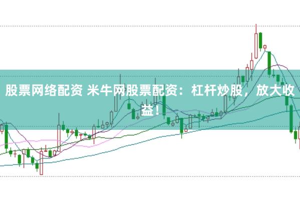 股票网络配资 米牛网股票配资：杠杆炒股，放大收益！