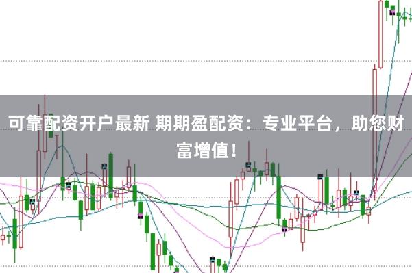 可靠配资开户最新 期期盈配资：专业平台，助您财富增值！