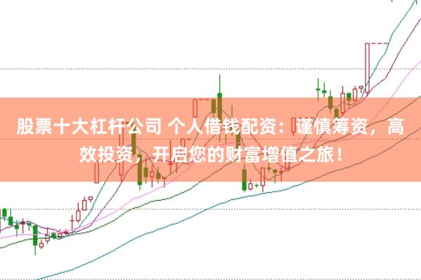 股票十大杠杆公司 个人借钱配资：谨慎筹资，高效投资，开启您的财富增值之旅！