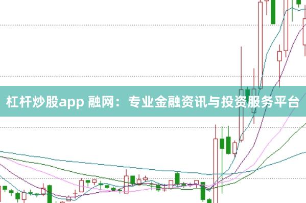 杠杆炒股app 融网：专业金融资讯与投资服务平台