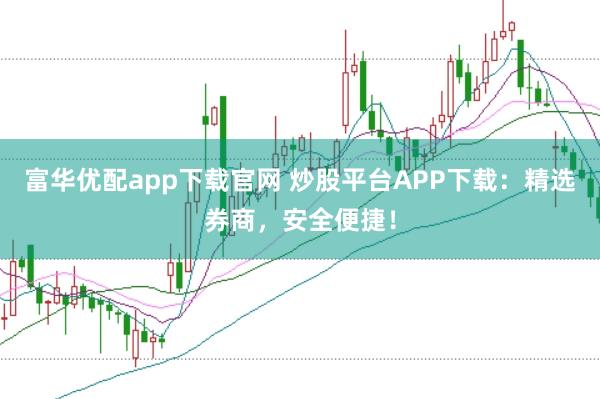 富华优配app下载官网 炒股平台APP下载：精选券商，安全便捷！