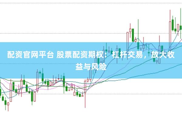 配资官网平台 股票配资期权：杠杆交易，放大收益与风险