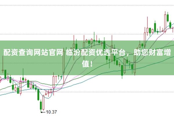配资查询网站官网 临汾配资优选平台，助您财富增值！
