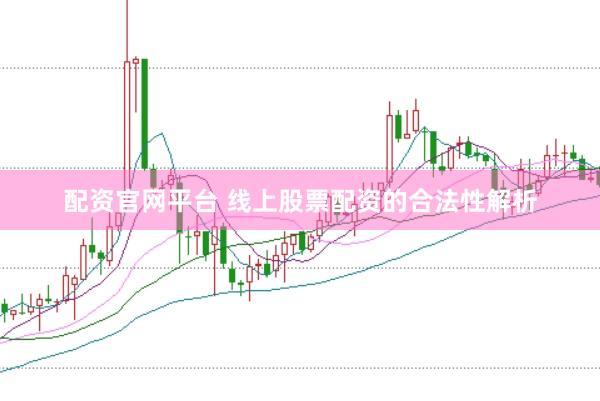 配资官网平台 线上股票配资的合法性解析