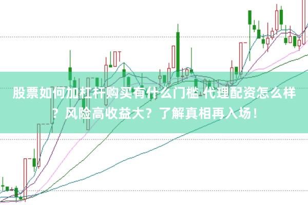 股票如何加杠杆购买有什么门槛 代理配资怎么样？风险高收益大？了解真相再入场！