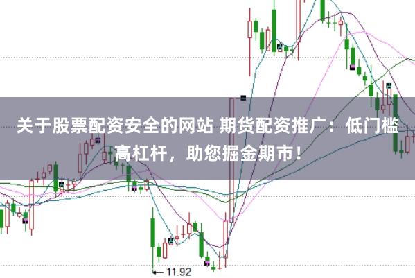 关于股票配资安全的网站 期货配资推广：低门槛高杠杆，助您掘金期市！
