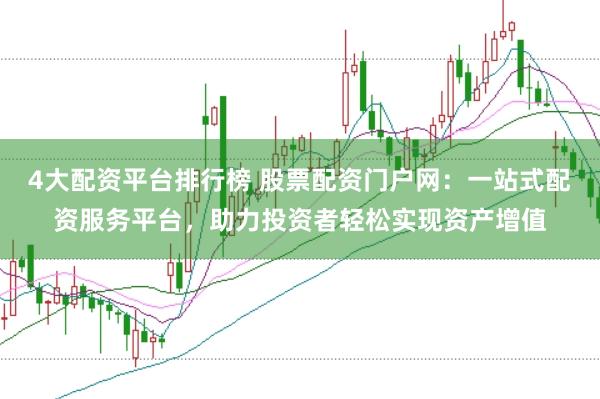 4大配资平台排行榜 股票配资门户网：一站式配资服务平台，助力投资者轻松实现资产增值