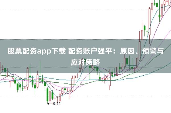股票配资app下载 配资账户强平：原因、预警与应对策略