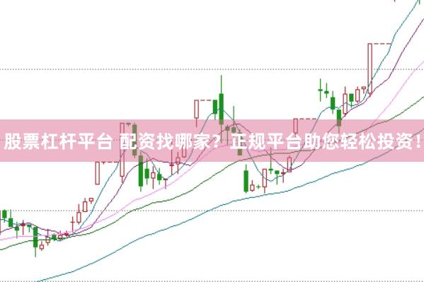 股票杠杆平台 配资找哪家？正规平台助您轻松投资！