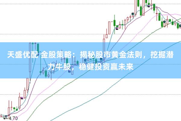 天盛优配 金股策略：揭秘股市黄金法则，挖掘潜力牛股，稳健投资赢未来