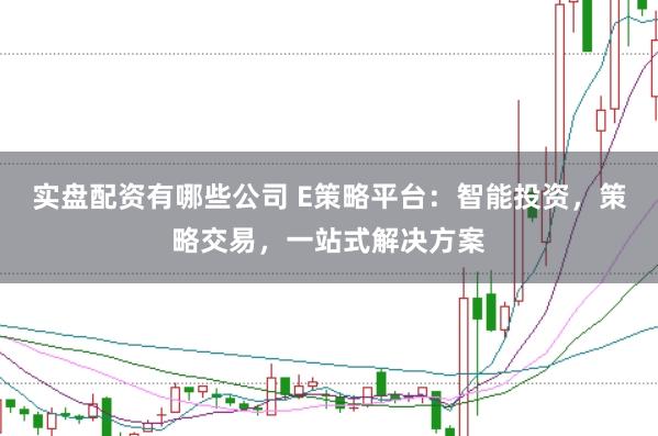 实盘配资有哪些公司 E策略平台：智能投资，策略交易，一站式解决方案