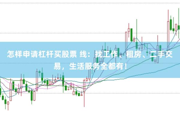 怎样申请杠杆买股票 线：找工作、租房、二手交易，生活服务全都有！