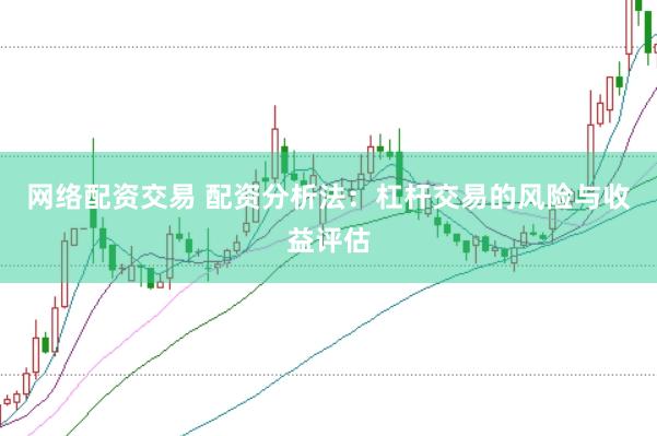 网络配资交易 配资分析法：杠杆交易的风险与收益评估