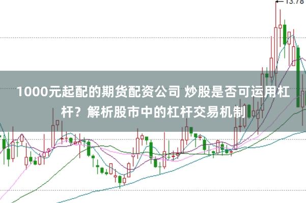 1000元起配的期货配资公司 炒股是否可运用杠杆？解析股市中的杠杆交易机制