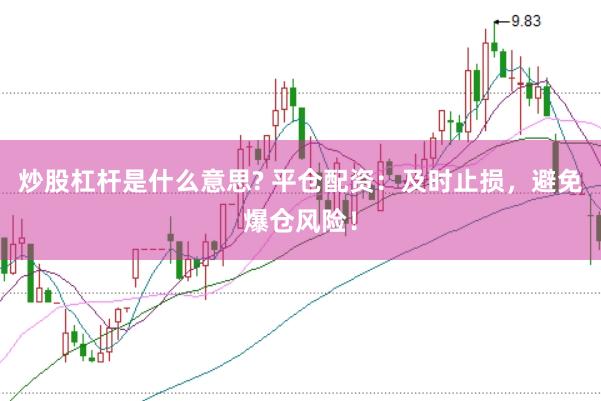 炒股杠杆是什么意思? 平仓配资：及时止损，避免爆仓风险！