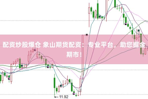 配资炒股爆仓 象山期货配资：专业平台，助您掘金期市！